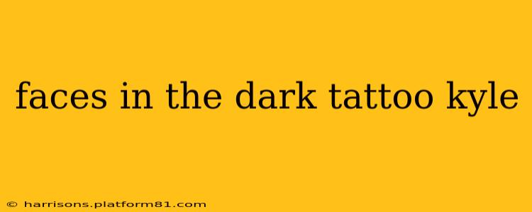 faces in the dark tattoo kyle