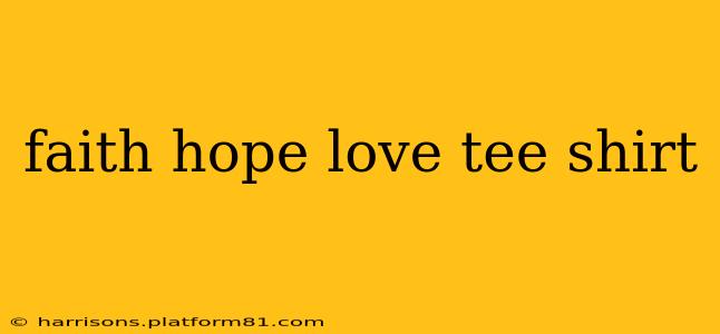 faith hope love tee shirt