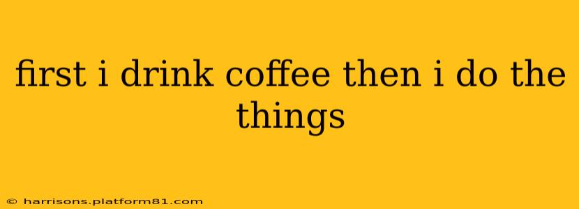 first i drink coffee then i do the things