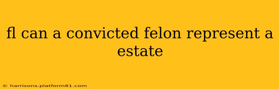 fl can a convicted felon represent a estate