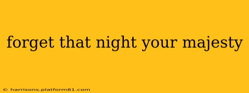 forget that night your majesty