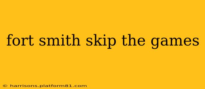 fort smith skip the games