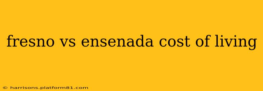 fresno vs ensenada cost of living