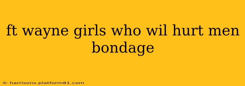ft wayne girls who wil hurt men bondage