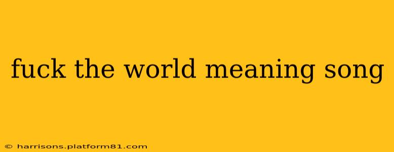 fuck the world meaning song