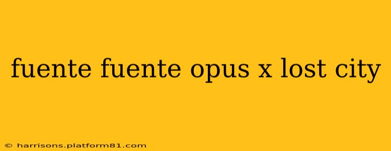 fuente fuente opus x lost city