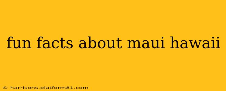 fun facts about maui hawaii