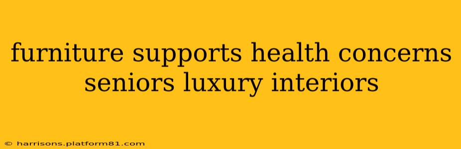 furniture supports health concerns seniors luxury interiors