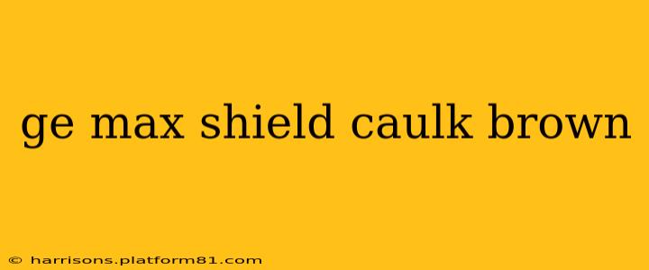 ge max shield caulk brown