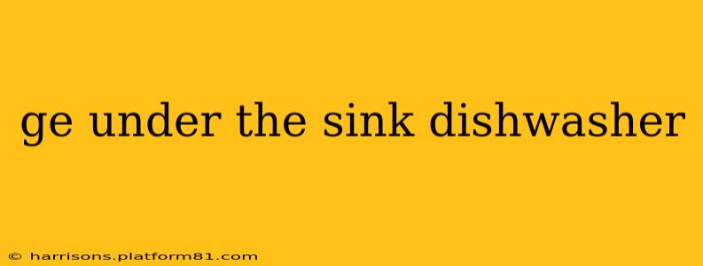 ge under the sink dishwasher