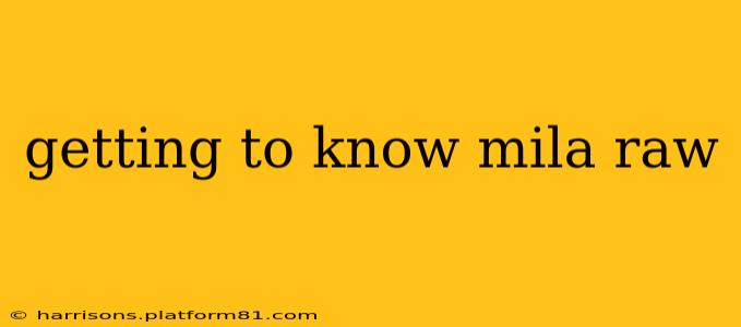 getting to know mila raw