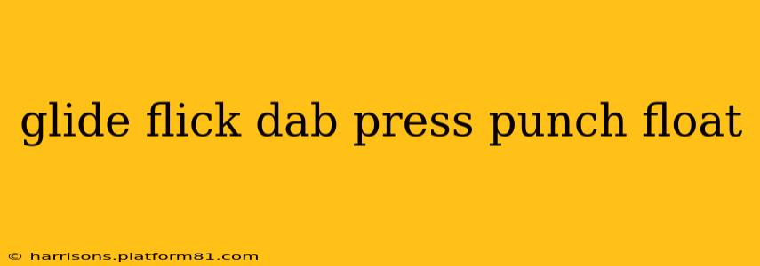glide flick dab press punch float