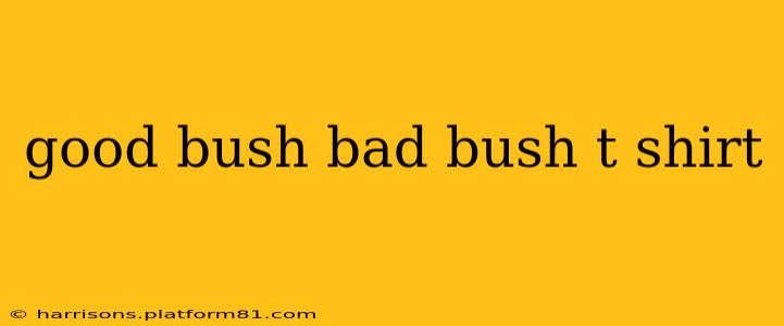good bush bad bush t shirt