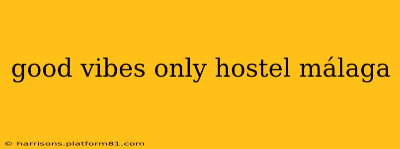 good vibes only hostel málaga