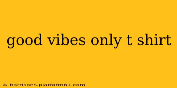 good vibes only t shirt