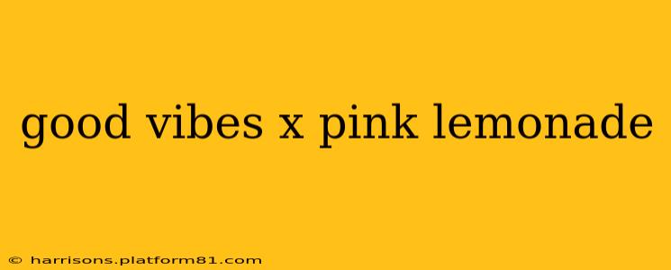 good vibes x pink lemonade