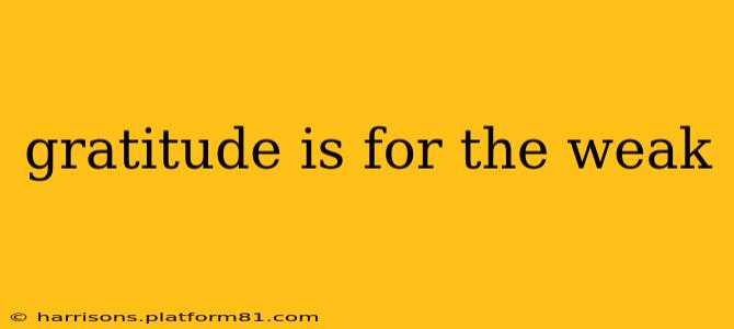 gratitude is for the weak