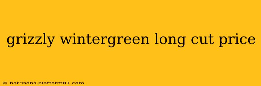 grizzly wintergreen long cut price