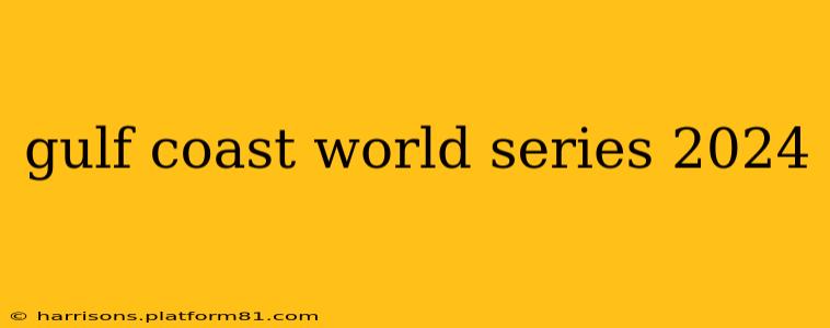 gulf coast world series 2024