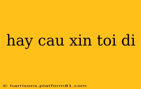 hay cau xin toi di