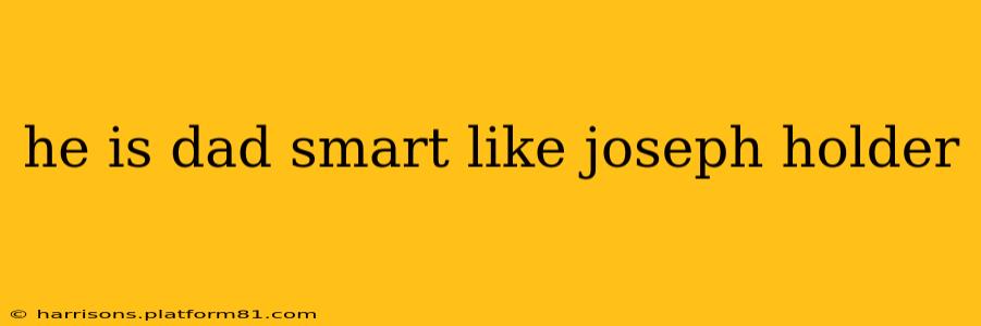 he is dad smart like joseph holder