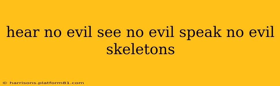 hear no evil see no evil speak no evil skeletons