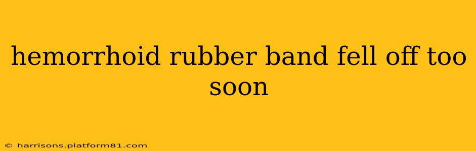 hemorrhoid rubber band fell off too soon
