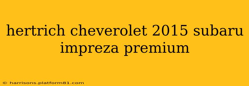 hertrich cheverolet 2015 subaru impreza premium