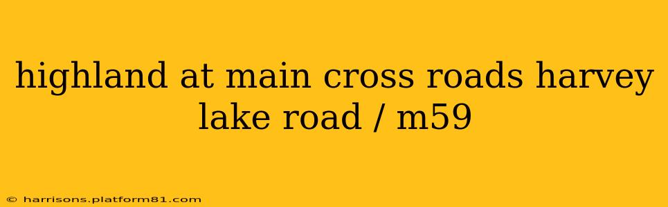 highland at main cross roads harvey lake road / m59