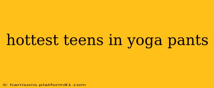 hottest teens in yoga pants