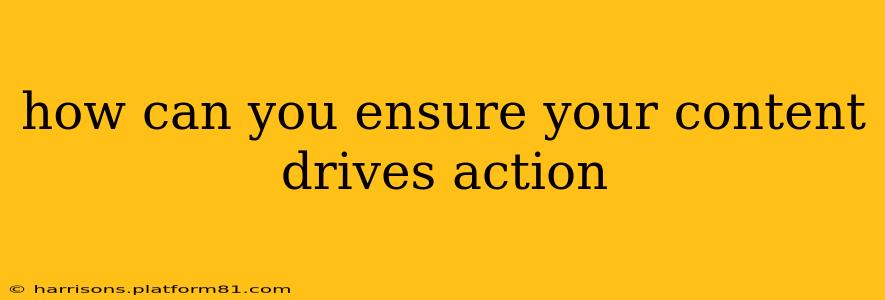 how can you ensure your content drives action