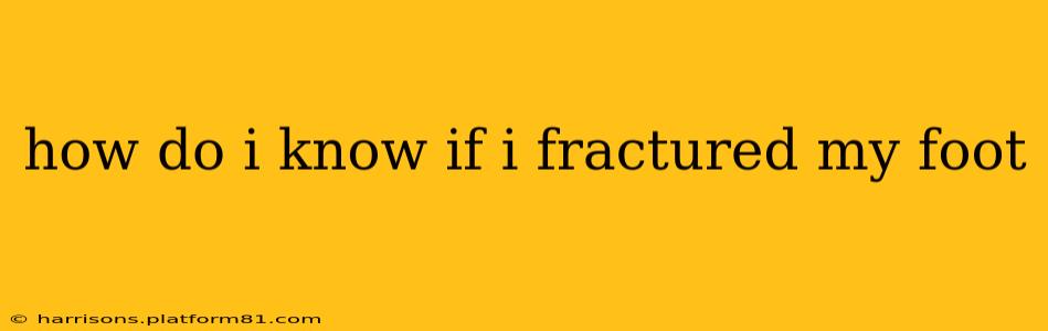 how do i know if i fractured my foot
