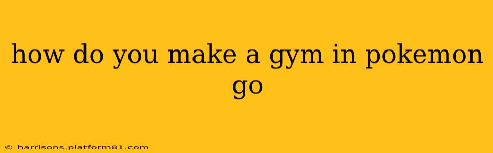how do you make a gym in pokemon go