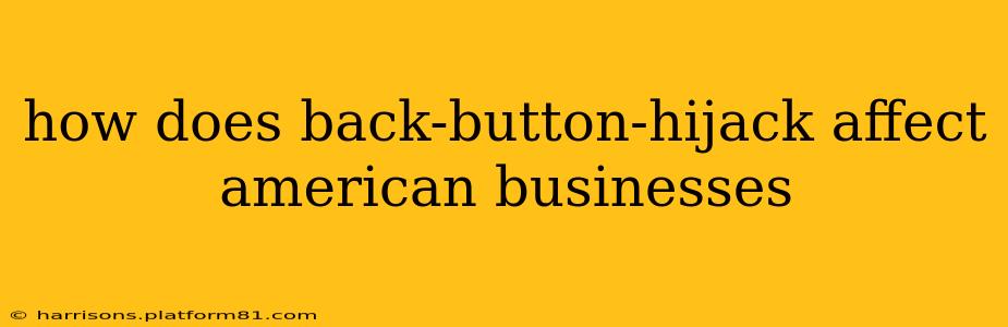 how does back-button-hijack affect american businesses