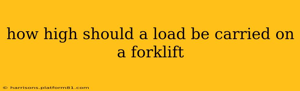 how high should a load be carried on a forklift