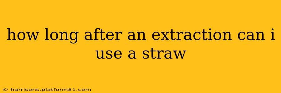 how long after an extraction can i use a straw