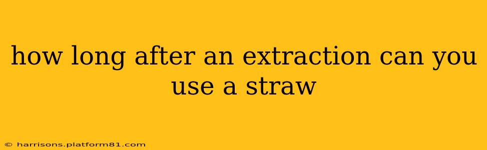 how long after an extraction can you use a straw