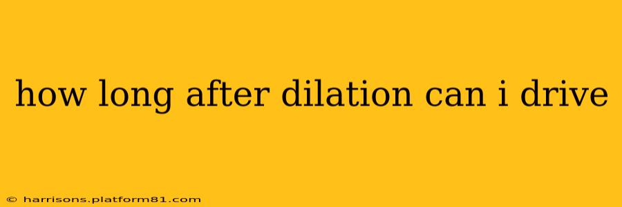 how long after dilation can i drive