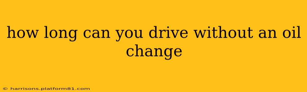 how long can you drive without an oil change