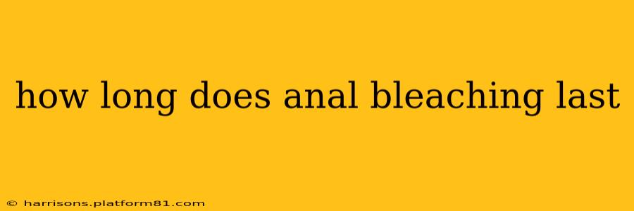 how long does anal bleaching last