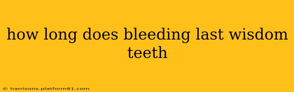 how long does bleeding last wisdom teeth