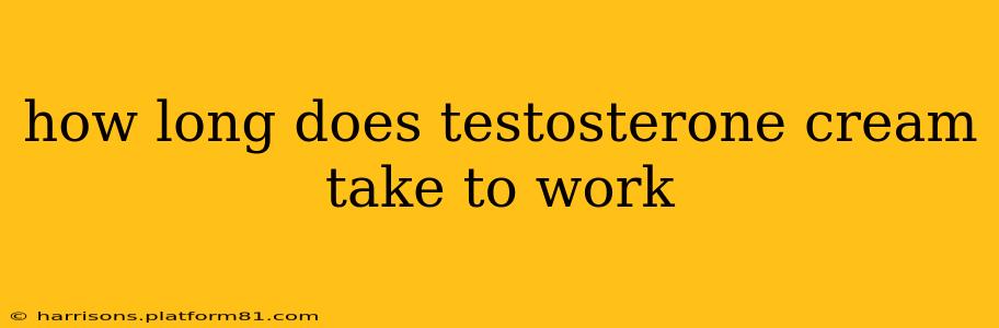 how long does testosterone cream take to work