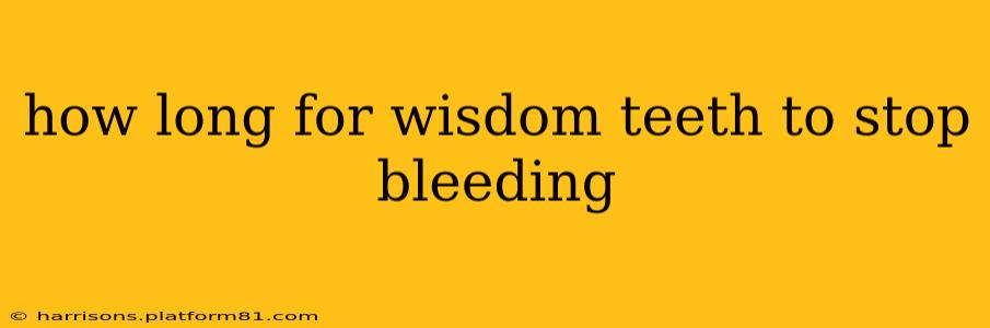 how long for wisdom teeth to stop bleeding