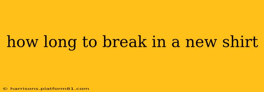 how long to break in a new shirt