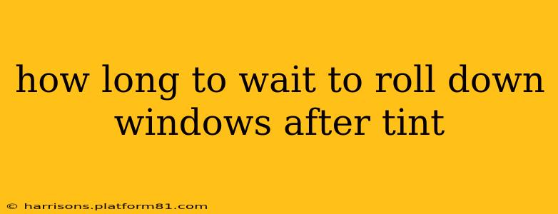how long to wait to roll down windows after tint