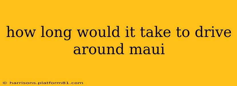 how long would it take to drive around maui