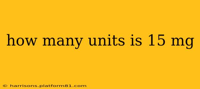 how many units is 15 mg