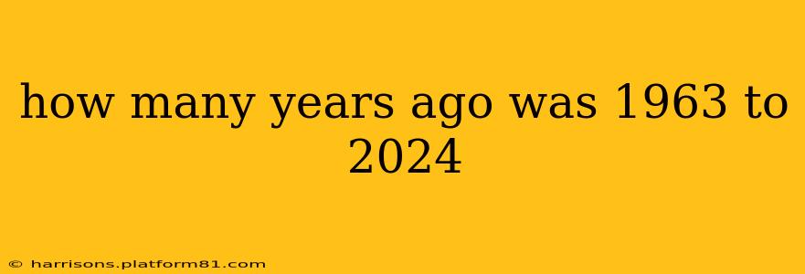 how many years ago was 1963 to 2024