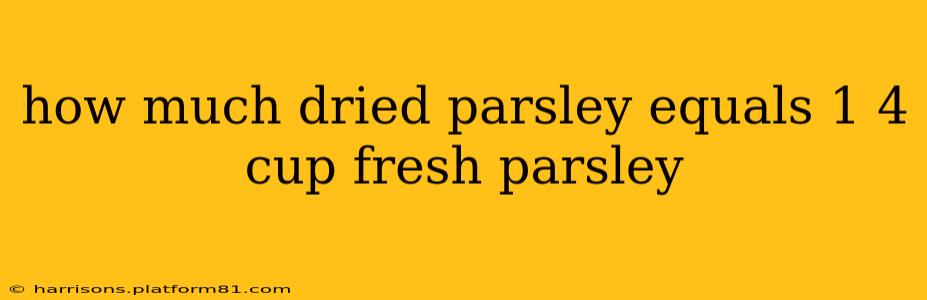 how much dried parsley equals 1 4 cup fresh parsley