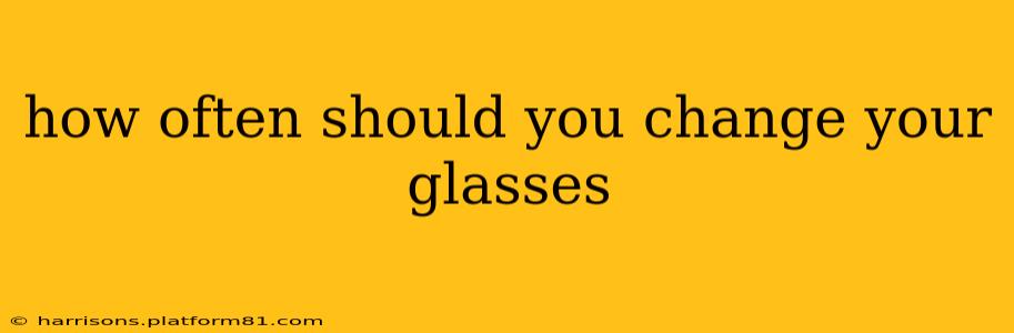 how often should you change your glasses